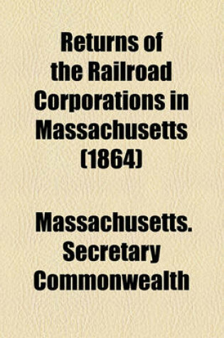 Cover of Returns of the Railroad Corporations in Massachusetts (1864)