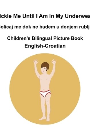 Cover of English-Croatian Tickle Me Until I Am in My Underwear / Golicaj me dok ne budem u donjem rublju Children's Bilingual Picture Book