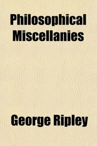 Cover of Philosophical Miscellanies Volume 1; Translated from the French of Cousin, Jouffroy, and B. Constant. with Introductory and Critical Notices. by George Ripley