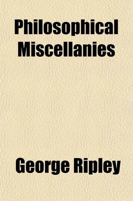 Book cover for Philosophical Miscellanies Volume 1; Translated from the French of Cousin, Jouffroy, and B. Constant. with Introductory and Critical Notices. by George Ripley