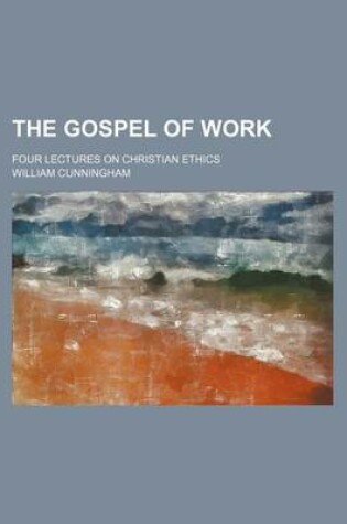 Cover of The Gospel of Work; Four Lectures on Christian Ethics