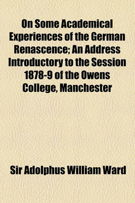 Book cover for On Some Academical Experiences of the German Renascence; An Address Introductory to the Session 1878-9 of the Owens College, Manchester