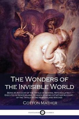 Book cover for The Wonders of the Invisible World - Being an Account of the Tryals of Several Witches Lately - Executed in New-England, to which is added A Farther Account - of the Tryals of the New-England Witches