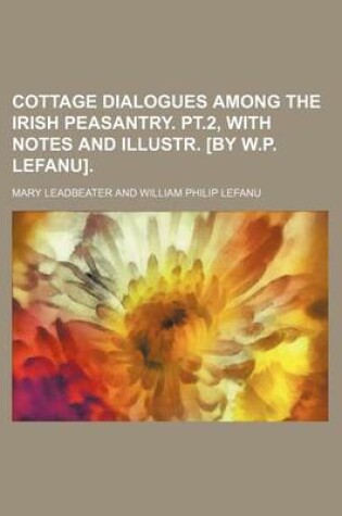 Cover of Cottage Dialogues Among the Irish Peasantry. PT.2, with Notes and Illustr. [By W.P. Lefanu].