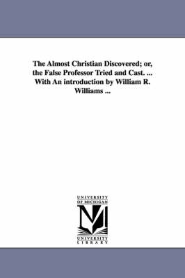 Book cover for The Almost Christian Discovered; or, the False Professor Tried and Cast. ... With An introduction by William R. Williams ...