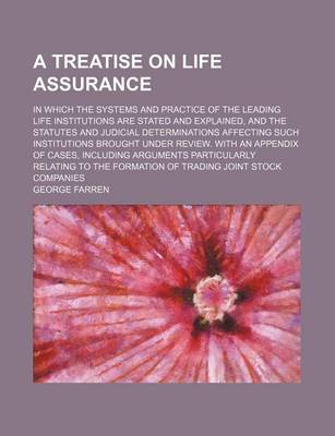 Book cover for A Treatise on Life Assurance; In Which the Systems and Practice of the Leading Life Institutions Are Stated and Explained, and the Statutes and Judicial Determinations Affecting Such Institutions Brought Under Review. with an Appendix of Cases, Including Arg