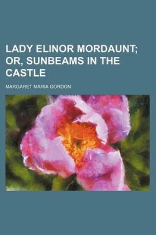 Cover of Lady Elinor Mordaunt; Or, Sunbeams in the Castle