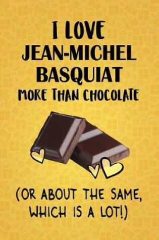 Cover of I Love Jean-Michel Basquiat More Than Chocolate (Or About The Same, Which Is A Lot!)