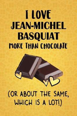 Book cover for I Love Jean-Michel Basquiat More Than Chocolate (Or About The Same, Which Is A Lot!)