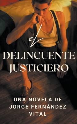 Book cover for El Delincuente Justiciero. Una Novela de