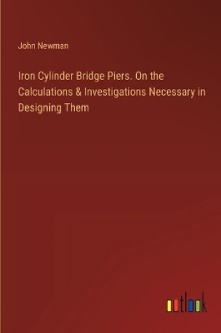 Cover of Iron Cylinder Bridge Piers. On the Calculations & Investigations Necessary in Designing Them