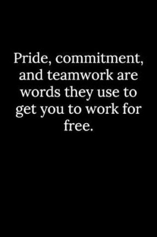 Cover of Pride, commitment, and teamwork are words they use to get you to work for free.