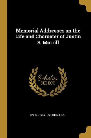 Cover of Memorial Addresses on the Life and Character of Justin S. Morrill