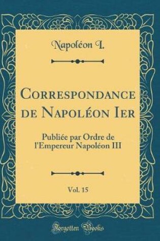 Cover of Correspondance de Napoleon Ier, Vol. 15