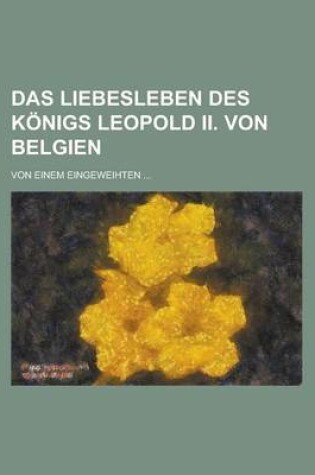 Cover of Das Liebesleben Des Konigs Leopold II. Von Belgien; Von Einem Eingeweihten ...