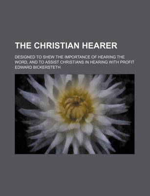 Book cover for The Christian Hearer; Designed to Shew the Importance of Hearing the Word, and to Assist Christians in Hearing with Profit