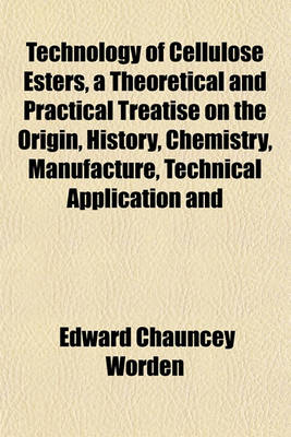 Book cover for Technology of Cellulose Esters, a Theoretical and Practical Treatise on the Origin, History, Chemistry, Manufacture, Technical Application and