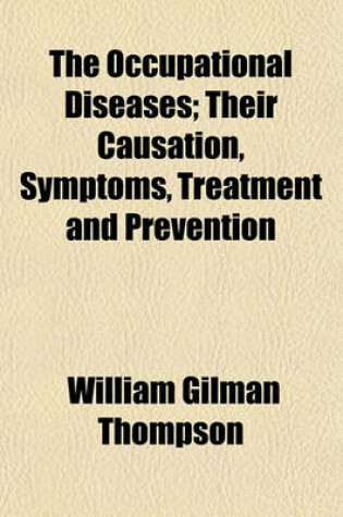 Cover of The Occupational Diseases; Their Causation, Symptoms, Treatment and Prevention