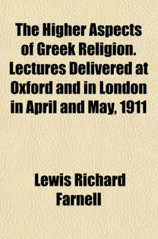 Cover of The Higher Aspects of Greek Religion. Lectures Delivered at Oxford and in London in April and May, 1911