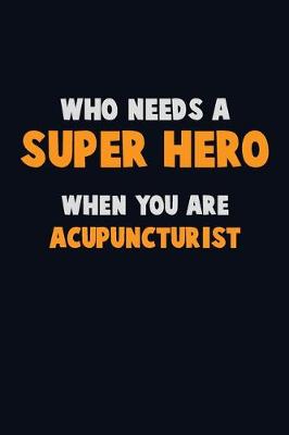 Book cover for Who Need A SUPER HERO, When You Are Acupuncturist