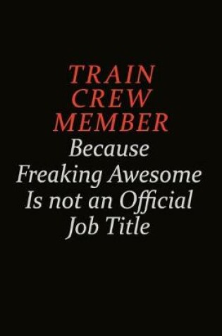 Cover of Train Crew Member Because Freaking Awesome Is Not An Official Job Title