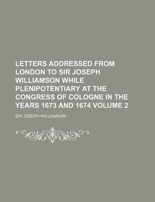 Book cover for Letters Addressed from London to Sir Joseph Williamson While Plenipotentiary at the Congress of Cologne in the Years 1673 and 1674 Volume 2