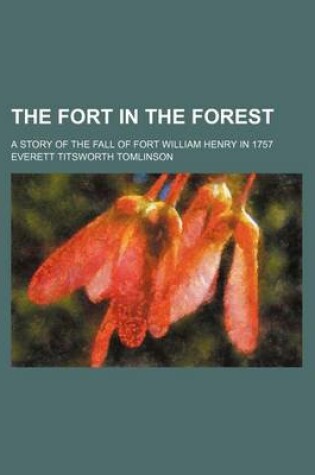 Cover of The Fort in the Forest; A Story of the Fall of Fort William Henry in 1757