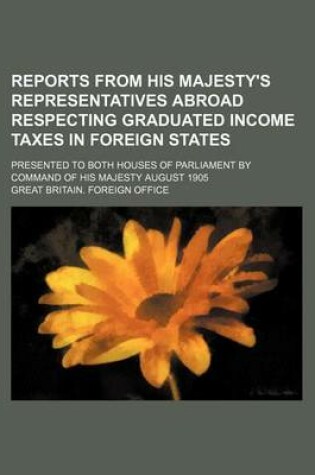 Cover of Reports from His Majesty's Representatives Abroad Respecting Graduated Income Taxes in Foreign States; Presented to Both Houses of Parliament by Command of His Majesty August 1905