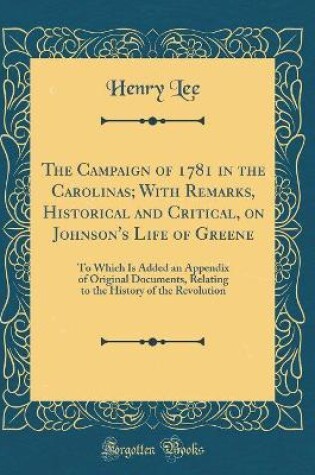 Cover of The Campaign of 1781 in the Carolinas; With Remarks, Historical and Critical, on Johnson's Life of Greene