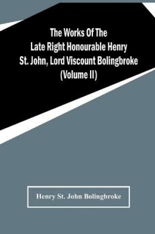 Cover of The Works Of The Late Right Honourable Henry St. John, Lord Viscount Bolingbroke (Volume Ii)