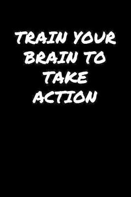 Book cover for Train Your Brain To Take Action