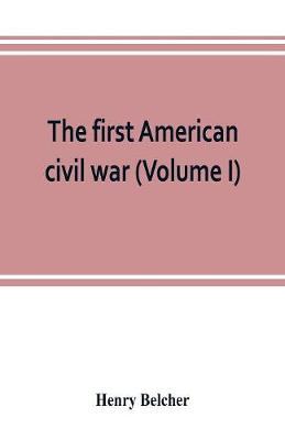 Book cover for The first American civil war; first period, 1775-1778, with chapters on the continental or revolutionary army and on the forces of the crown (Volume I)