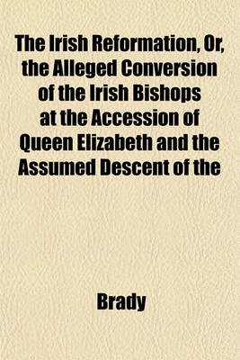 Book cover for The Irish Reformation, Or, the Alleged Conversion of the Irish Bishops at the Accession of Queen Elizabeth and the Assumed Descent of the