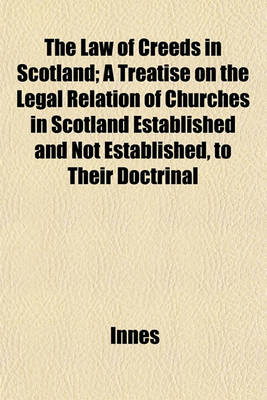 Book cover for The Law of Creeds in Scotland; A Treatise on the Legal Relation of Churches in Scotland Established and Not Established, to Their Doctrinal