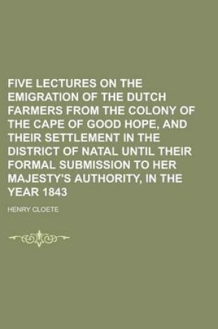 Cover of Five Lectures on the Emigration of the Dutch Farmers from the Colony of the Cape of Good Hope, and Their Settlement in the District of Natal Until the