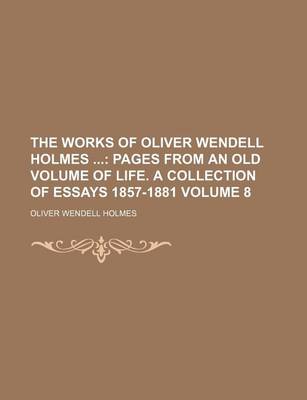 Book cover for The Works of Oliver Wendell Holmes Volume 8; Pages from an Old Volume of Life. a Collection of Essays 1857-1881