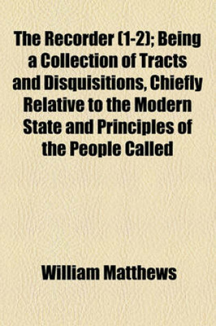 Cover of The Recorder (1-2); Being a Collection of Tracts and Disquisitions, Chiefly Relative to the Modern State and Principles of the People Called