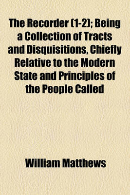 Book cover for The Recorder (1-2); Being a Collection of Tracts and Disquisitions, Chiefly Relative to the Modern State and Principles of the People Called