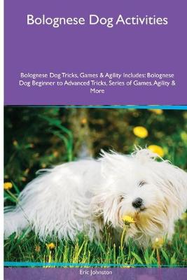 Book cover for Bolognese Dog Activities Bolognese Dog Tricks, Games & Agility. Includes