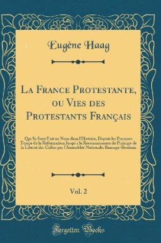 Cover of La France Protestante, ou Vies des Protestants Français, Vol. 2: Qui Se Sont Fait un Nom dans l'Histoire, Depuis les Premiers Temps de la Reformation Jusqu'a la Reconnaissance du Principe de la Liberté des Cultes par l'Assemblée Nationale; Basnage-Brodeau