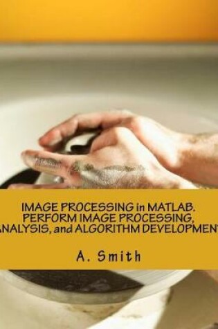Cover of Image Processing in Matlab. Perform Image Processing, Analysis, and Algorithm Development
