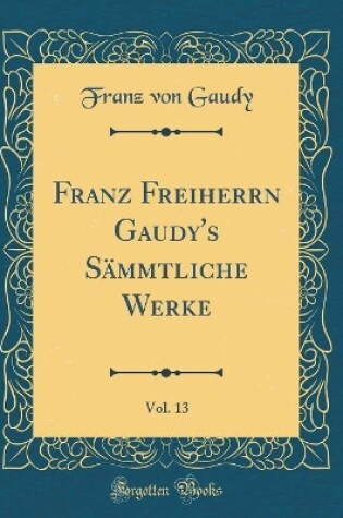 Cover of Franz Freiherrn Gaudy's Sammtliche Werke, Vol. 13 (Classic Reprint)