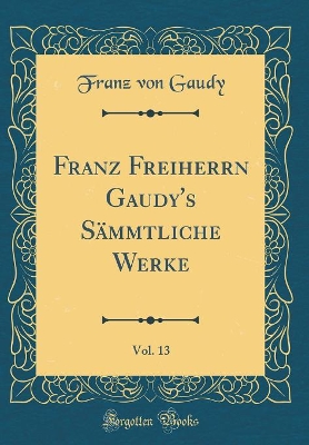 Book cover for Franz Freiherrn Gaudy's Sammtliche Werke, Vol. 13 (Classic Reprint)