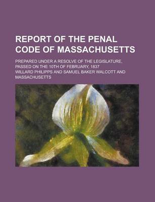 Book cover for Report of the Penal Code of Massachusetts; Prepared Under a Resolve of the Legislature, Passed on the 10th of February, 1837