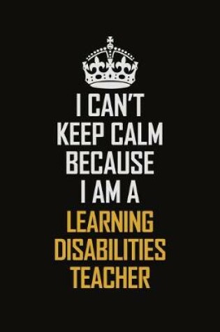 Cover of I Can't Keep Calm Because I Am A Learning Disabilities Teacher