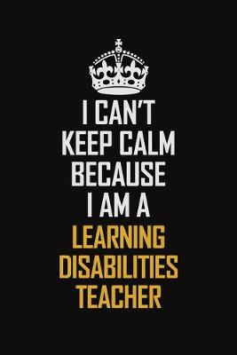 Book cover for I Can't Keep Calm Because I Am A Learning Disabilities Teacher