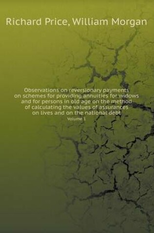 Cover of Observations on reversionary payments on schemes for providing annuities for widows and for persons in old age on the method of calculating the values of assurances on lives and on the national debt Volume 1