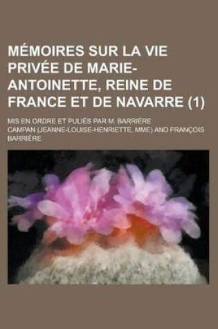 Cover of Memoires Sur La Vie Privee de Marie-Antoinette, Reine de France Et de Navarre; MIS En Ordre Et Pulies Par M. Barriere (1)