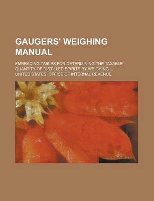 Book cover for Gaugers' Weighing Manual; Embracing Tables for Determining the Taxable Quantity of Distilled Spirits by Weighing ...