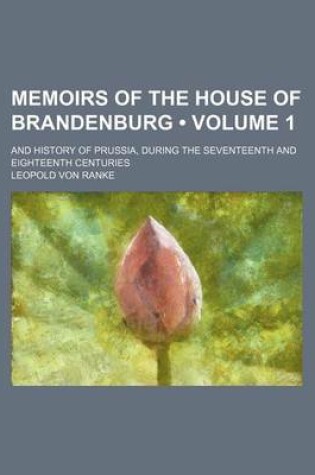 Cover of Memoirs of the House of Brandenburg (Volume 1); And History of Prussia, During the Seventeenth and Eighteenth Centuries